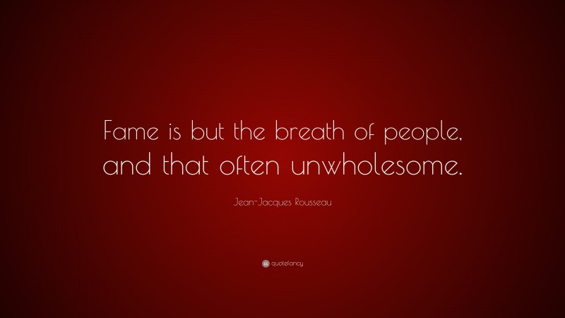 Jean-Jacques Rousseau Quote: “Fame is but the breath of people, and that often unwholesome.”