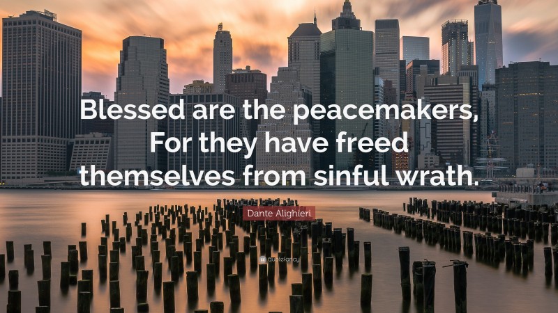 Dante Alighieri Quote: “Blessed are the peacemakers, For they have freed themselves from sinful wrath.”