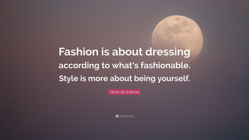 Oscar de la Renta Quote: “Fashion is about dressing according to what’s fashionable. Style is more about being yourself.”