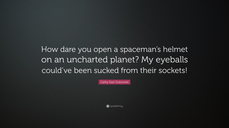 Cathy East Dubowski Quote: “How dare you open a spaceman’s helmet on an uncharted planet? My eyeballs could’ve been sucked from their sockets!”