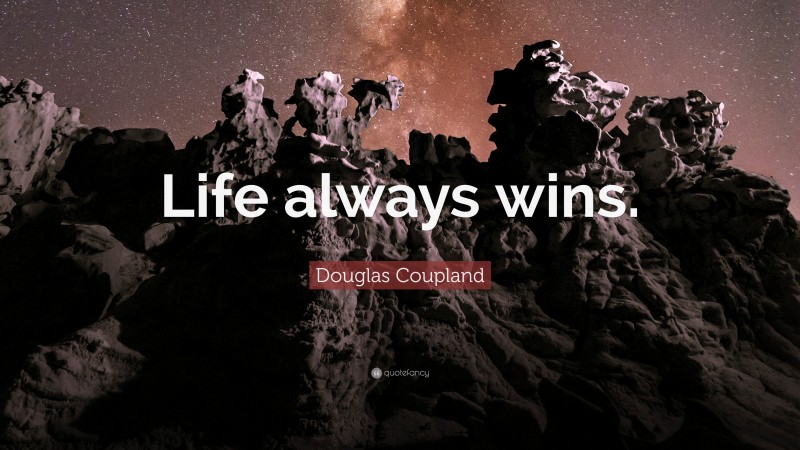 Douglas Coupland Quote: “Life always wins.”