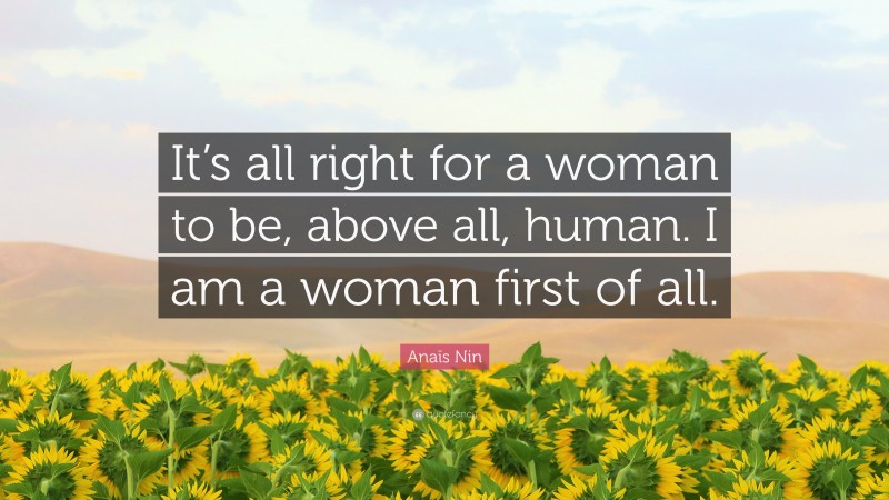 Anaïs Nin Quote: “It’s all right for a woman to be, above all, human. I am a woman first of all.”