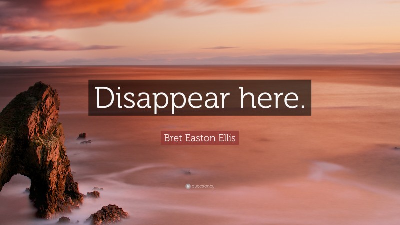 Bret Easton Ellis Quote: “Disappear here.”