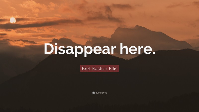 Bret Easton Ellis Quote: “Disappear here.”
