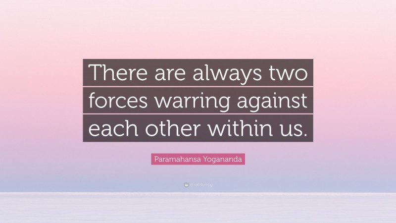 Paramahansa Yogananda Quote: “There are always two forces warring against each other within us.”