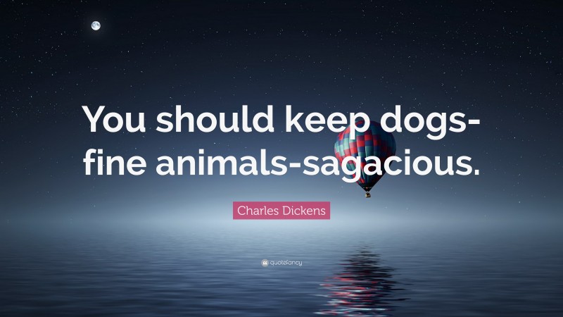 Charles Dickens Quote: “You should keep dogs-fine animals-sagacious.”