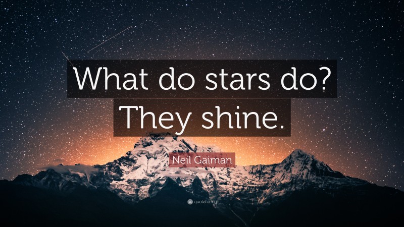 Neil Gaiman Quote: “What do stars do? They shine.”