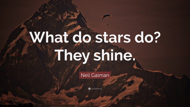 Neil Gaiman Quote: “What do stars do? They shine.”