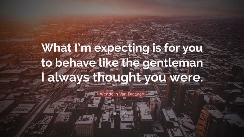 Wendelin Van Draanen Quote: “What I’m expecting is for you to behave like the gentleman I always thought you were.”