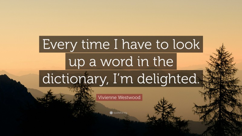 Vivienne Westwood Quote: “Every time I have to look up a word in the dictionary, I’m delighted.”