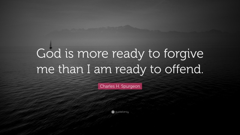 Charles H. Spurgeon Quote: “God is more ready to forgive me than I am ready to offend.”