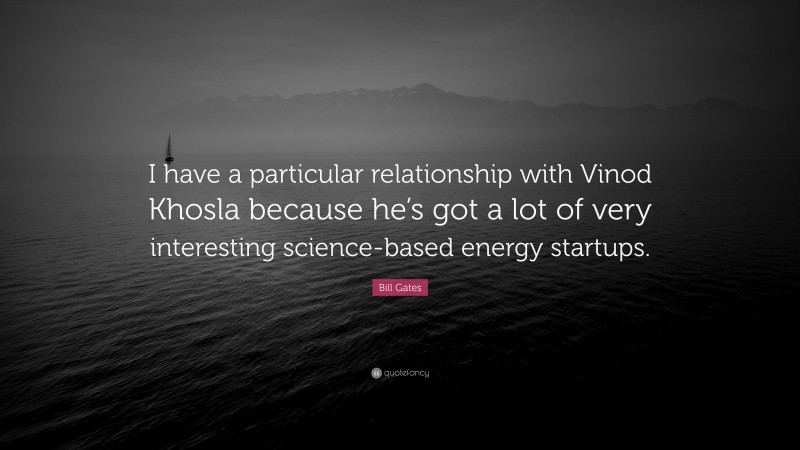 Bill Gates Quote: “I have a particular relationship with Vinod Khosla because he’s got a lot of very interesting science-based energy startups.”