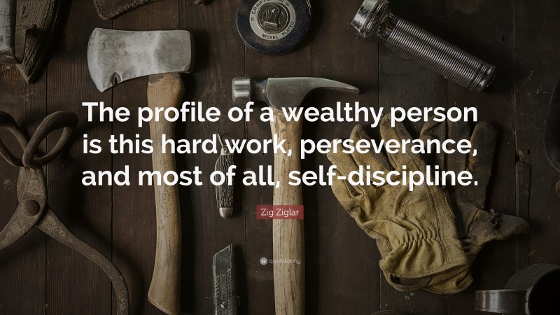 Zig Ziglar Quote: “The profile of a wealthy person is this hard work, perseverance, and most of all, self-discipline.”