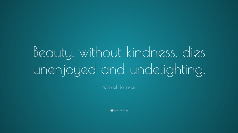 Samuel Johnson Quote: “Beauty, without kindness, dies unenjoyed and undelighting.”