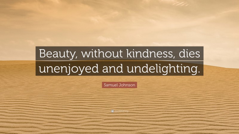 Samuel Johnson Quote: “Beauty, without kindness, dies unenjoyed and undelighting.”