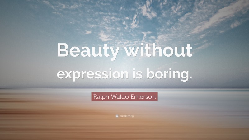 Ralph Waldo Emerson Quote: “Beauty without expression is boring.”