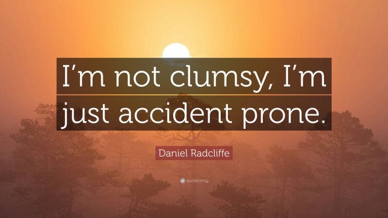 Daniel Radcliffe Quote: “I’m not clumsy, I’m just accident prone.”