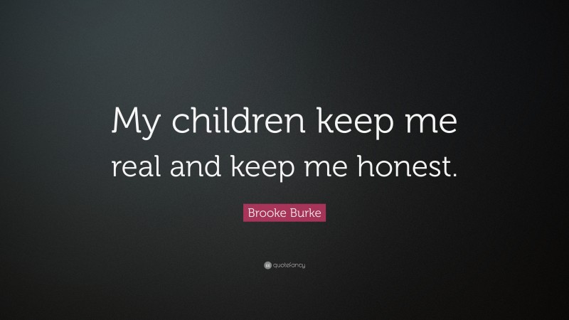 Brooke Burke Quote: “My children keep me real and keep me honest.”