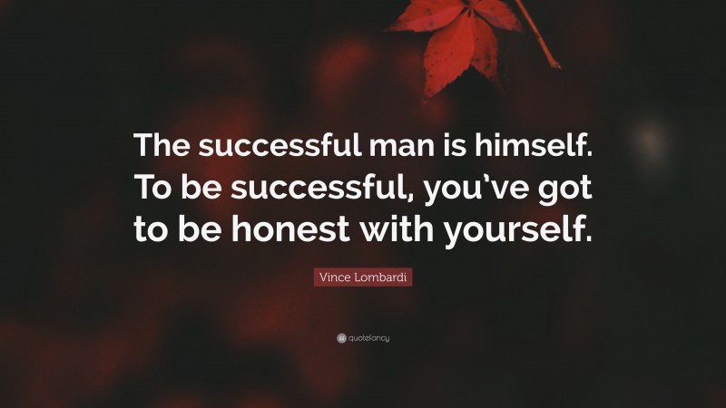Vince Lombardi Quote: “The successful man is himself. To be successful, you’ve got to be honest with yourself.”