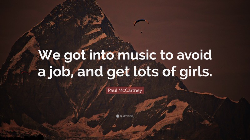 Paul McCartney Quote: “We got into music to avoid a job, and get lots of girls.”