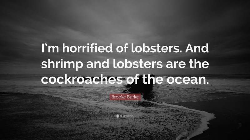 Brooke Burke Quote: “I’m horrified of lobsters. And shrimp and lobsters are the cockroaches of the ocean.”