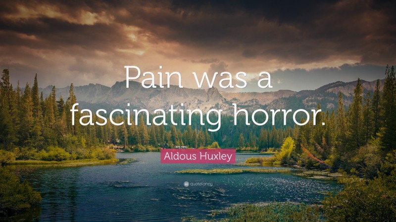 Aldous Huxley Quote: “Pain was a fascinating horror.”