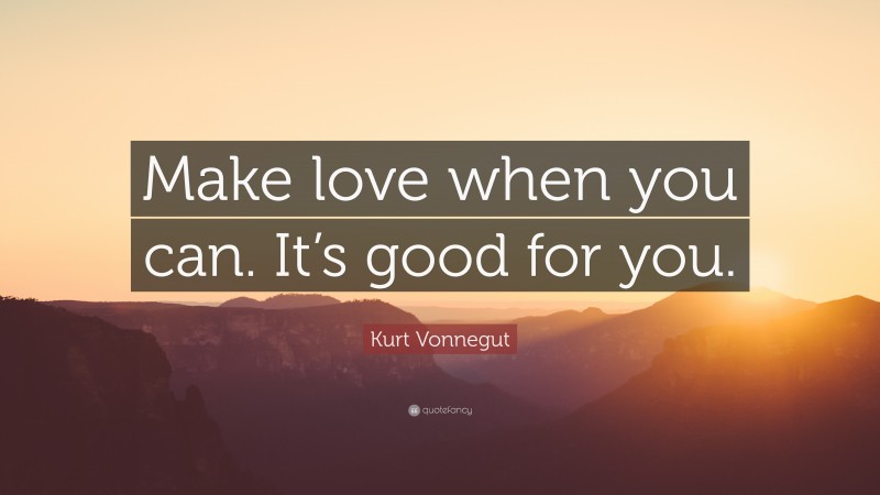 Kurt Vonnegut Quote: “Make love when you can. It’s good for you.”
