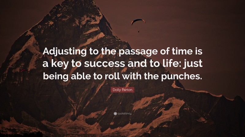 Dolly Parton Quote: “Adjusting to the passage of time is a key to success and to life: just being able to roll with the punches.”