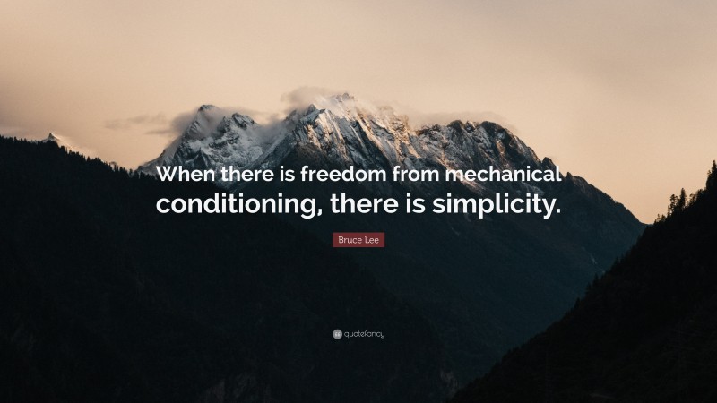 Bruce Lee Quote: “When there is freedom from mechanical conditioning, there is simplicity.”