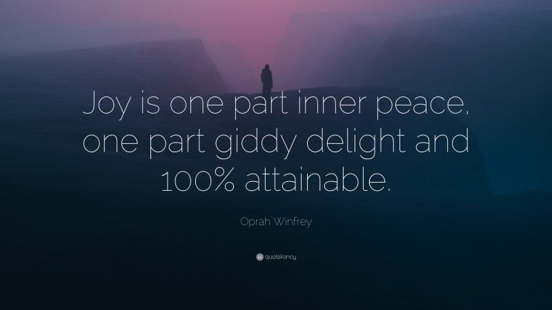 Oprah Winfrey Quote: “Joy is one part inner peace, one part giddy delight and 100% attainable.”