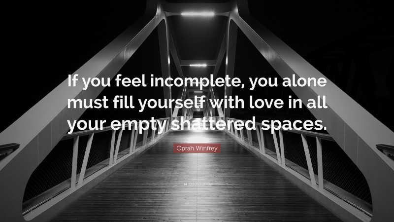 Oprah Winfrey Quote: “If you feel incomplete, you alone must fill yourself with love in all your empty shattered spaces.”