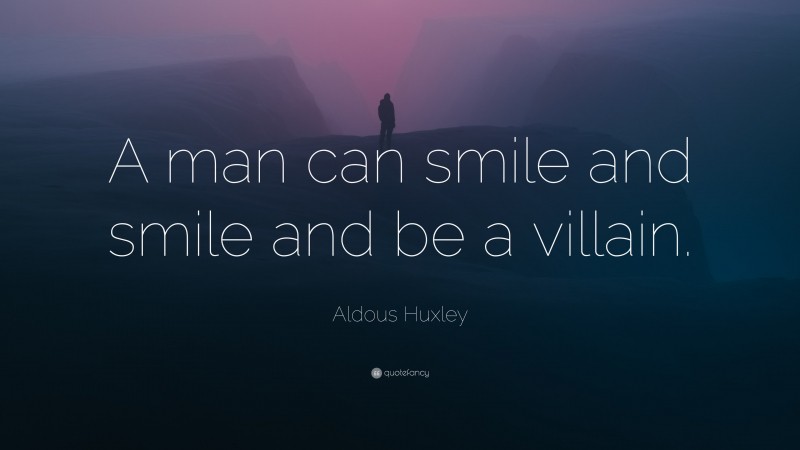 Aldous Huxley Quote: “A man can smile and smile and be a villain.”