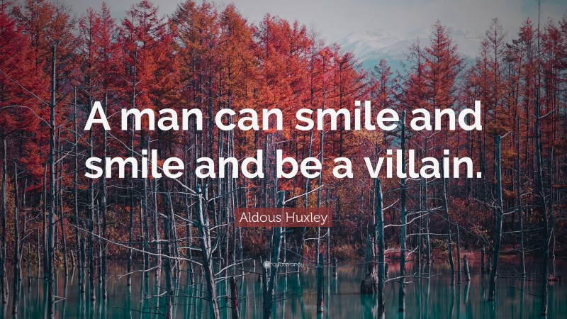 Aldous Huxley Quote: “A man can smile and smile and be a villain.”