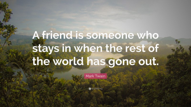 Mark Twain Quote: “A friend is someone who stays in when the rest of the world has gone out.”