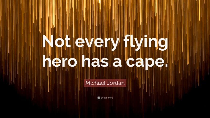 Michael Jordan Quote: “Not every flying hero has a cape.”