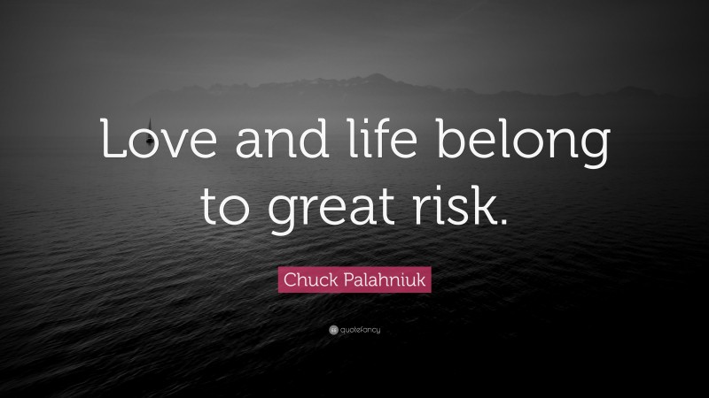 Chuck Palahniuk Quote: “Love and life belong to great risk.”