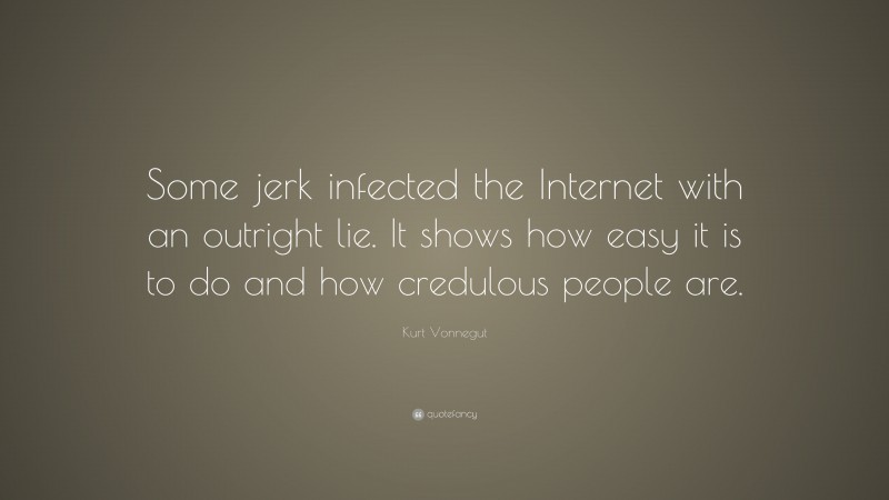 Kurt Vonnegut Quote: “Some jerk infected the Internet with an outright lie. It shows how easy it is to do and how credulous people are.”