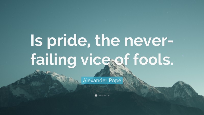 Alexander Pope Quote: “Is pride, the never-failing vice of fools.”