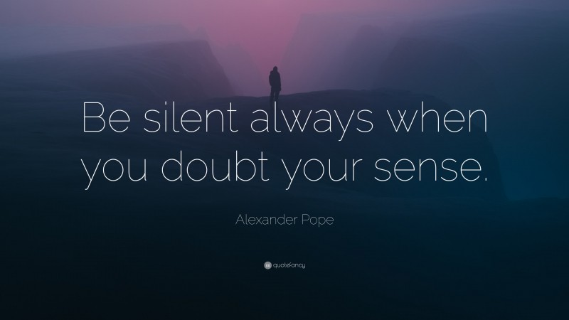 Alexander Pope Quote: “Be silent always when you doubt your sense.”