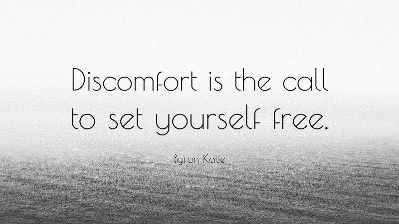 Byron Katie Quote: “Discomfort is the call to set yourself free.”