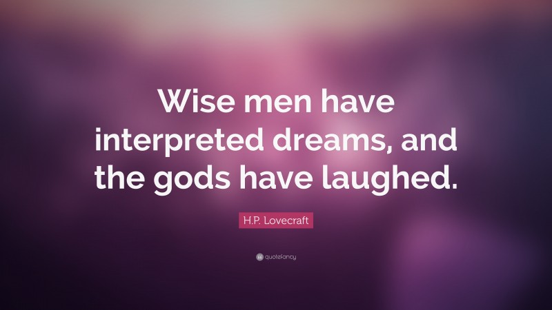 H.P. Lovecraft Quote: “Wise men have interpreted dreams, and the gods have laughed.”