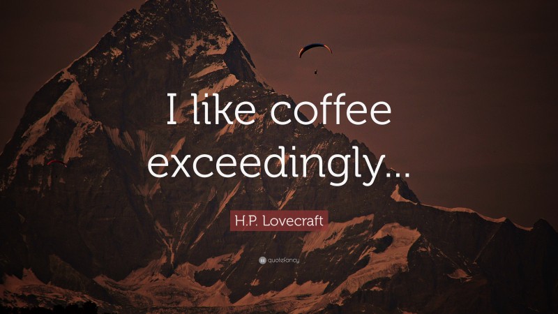 H.P. Lovecraft Quote: “I like coffee exceedingly...”