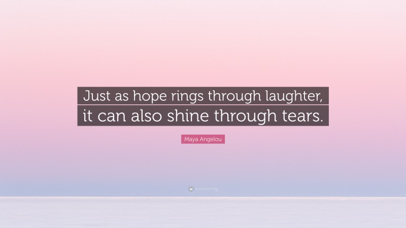 Maya Angelou Quote: “Just as hope rings through laughter, it can also shine through tears.”