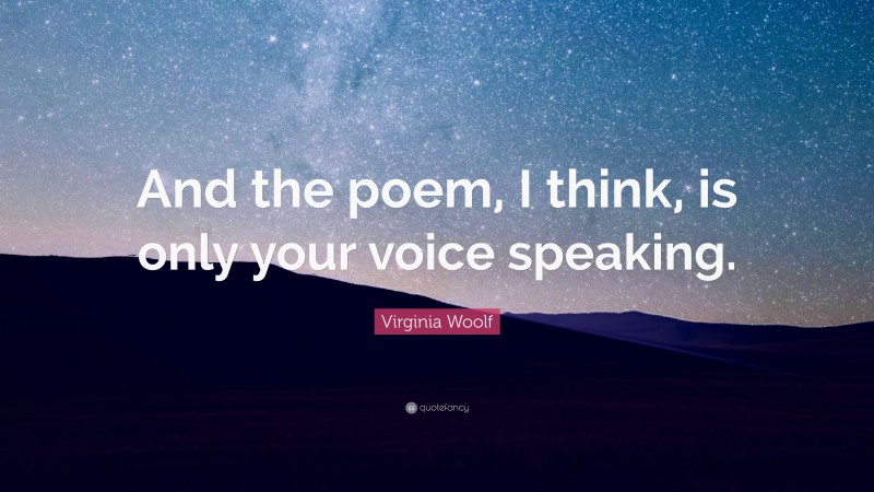 Virginia Woolf Quote: “And the poem, I think, is only your voice speaking.”