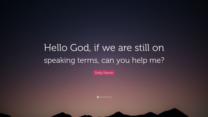 Dolly Parton Quote: “Hello God, if we are still on speaking terms, can you help me?”