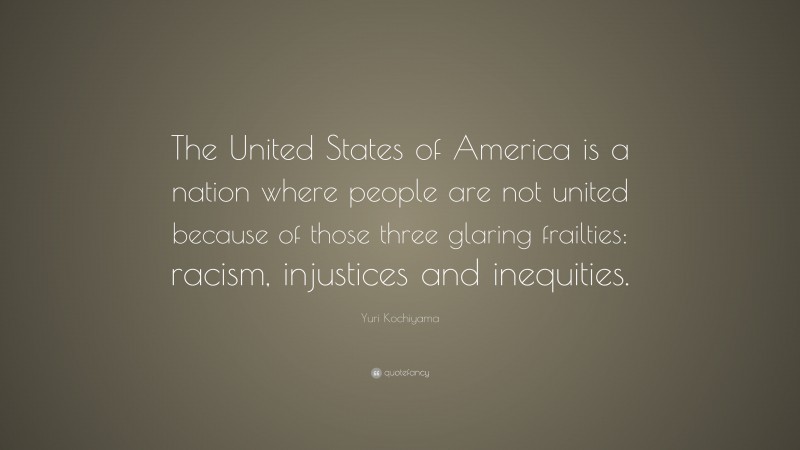 Yuri Kochiyama Quote: “The United States of America is a nation where people are not united because of those three glaring frailties: racism, injustices and inequities.”