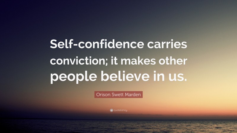 Orison Swett Marden Quote: “Self-confidence carries conviction; it makes other people believe in us.”