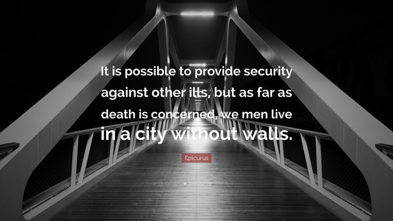 Epicurus Quote: “It is possible to provide security against other ills, but as far as death is concerned, we men live in a city without walls.”