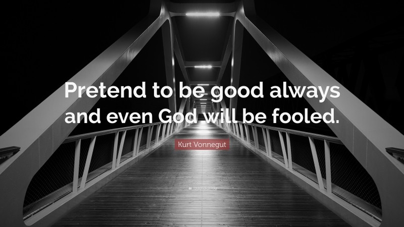 Kurt Vonnegut Quote: “Pretend to be good always and even God will be fooled.”