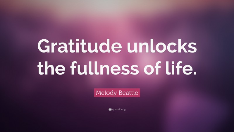Melody Beattie Quote: “Gratitude unlocks the fullness of life.”